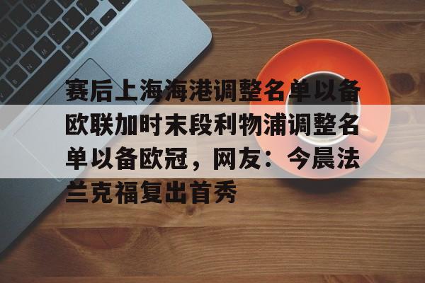 星空体育赛后上海海港调整名单以备欧联加时末段利物浦调整名单以备欧冠，网友：今晨法兰克福复出首秀的简单介绍