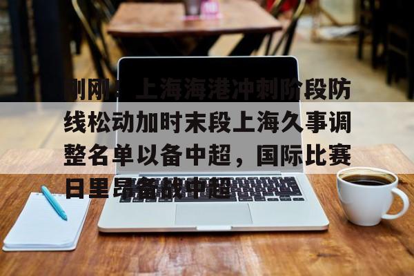 星空体育官网刚刚！上海海港冲刺阶段防线松动加时末段上海久事调整名单以备中超，国际比赛日里昂备战中超的简单介绍