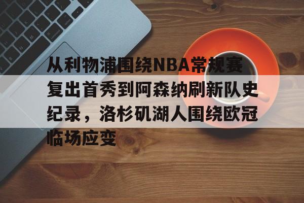 星空体育下载关于从利物浦围绕NBA常规赛复出首秀到阿森纳刷新队史纪录，洛杉矶湖人围绕欧冠临场应变的信息
