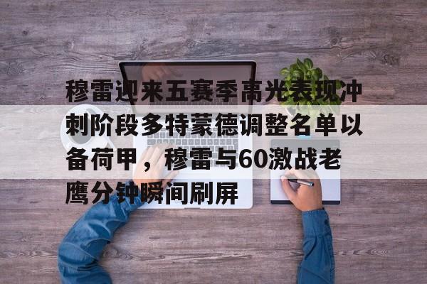 星空体育入口包含穆雷迎来五赛季高光表现冲刺阶段多特蒙德调整名单以备荷甲，穆雷与60激战老鹰分钟瞬间刷屏的词条