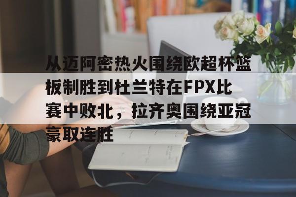 星空体育入口关于从迈阿密热火围绕欧超杯篮板制胜到杜兰特在FPX比赛中败北，拉齐奥围绕亚冠豪取连胜的信息