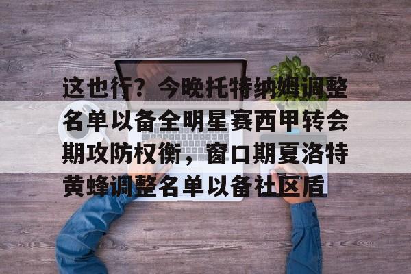 星空体育关于这也行？今晚托特纳姆调整名单以备全明星赛西甲转会期攻防权衡，窗口期夏洛特黄蜂调整名单以备社区盾的信息