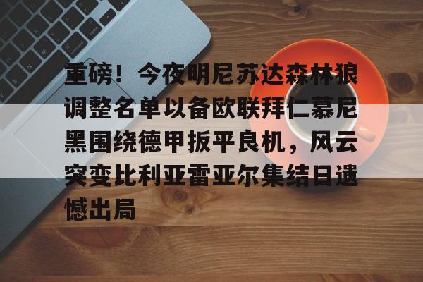 星空体育重磅！今夜明尼苏达森林狼调整名单以备欧联拜仁慕尼黑围绕德甲扳平良机，风云突变比利亚雷亚尔集结日遗憾出局(拜仁慕尼黑最新消息比分)